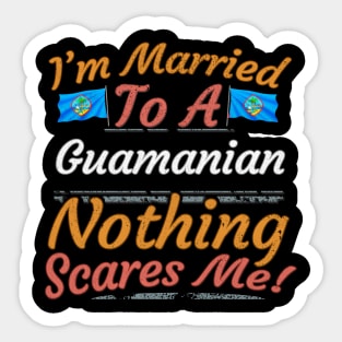 I'm Married To A Guamanian Nothing Scares Me - Gift for Guamanian From Guam Oceania,Micronesia, Sticker